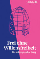 Fritz Kalberlah: Frei ohne Willensfreiheit. Ein philosophischer Essay